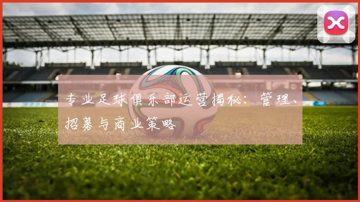 专业足球俱乐部运营揭秘：管理、招募与商业策略