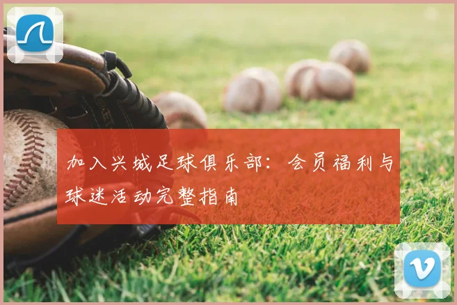 加入兴城足球俱乐部：会员福利与球迷活动完整指南