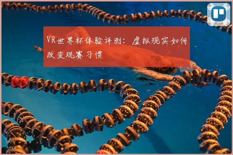 VR世界杯体验评测：虚拟现实如何改变观赛习惯