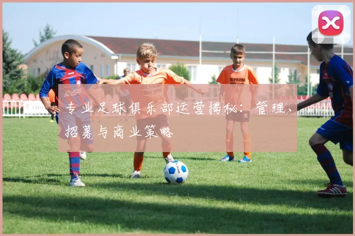 专业足球俱乐部运营揭秘：管理、招募与商业策略