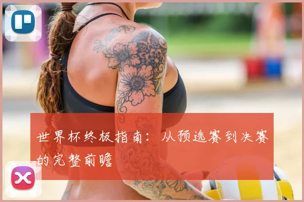 世界杯终极指南：从预选赛到决赛的完整前瞻