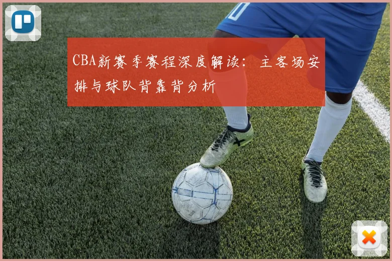 CBA新赛季赛程深度解读:主客场安排与球队背靠背分析