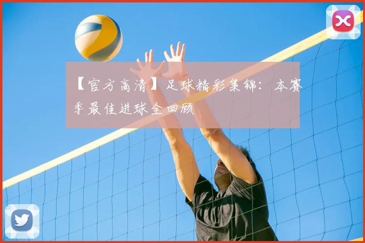 【官方高清】足球精彩集锦：本赛季最佳进球全回顾